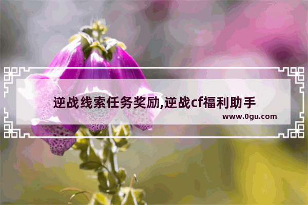 逆战线索任务奖励,逆战cf福利助手