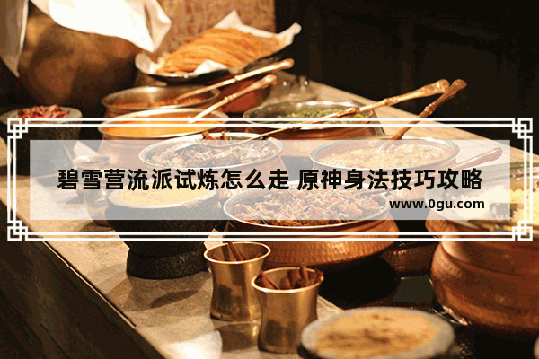 碧雪营流派试炼怎么走 原神身法技巧攻略