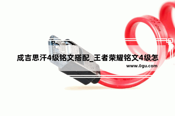 成吉思汗4级铭文搭配_王者荣耀铭文4级怎么搭配