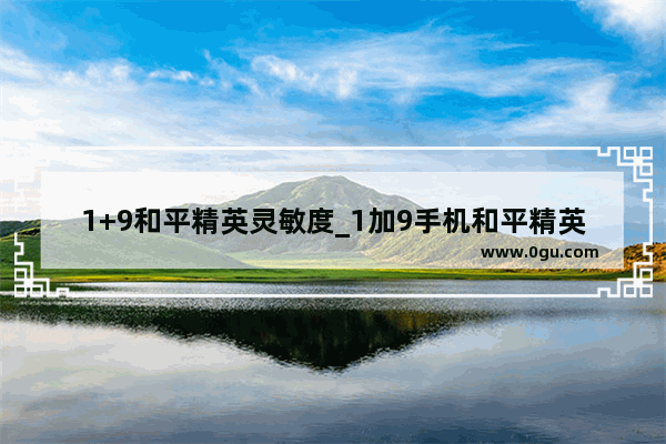 1+9和平精英灵敏度_1加9手机和平精英灵敏度