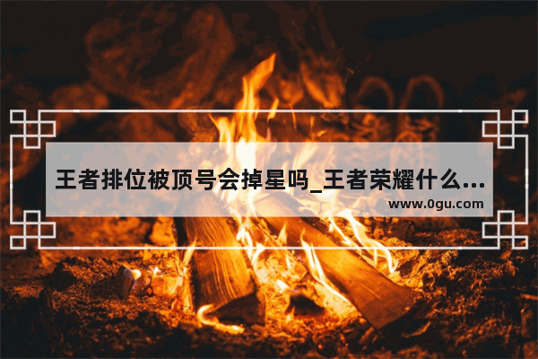 王者排位被顶号会掉星吗_王者荣耀什么是顶号