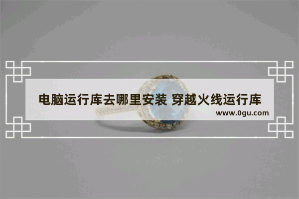 电脑运行库去哪里安装 穿越火线运行库