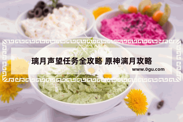 璃月声望任务全攻略 原神漓月攻略