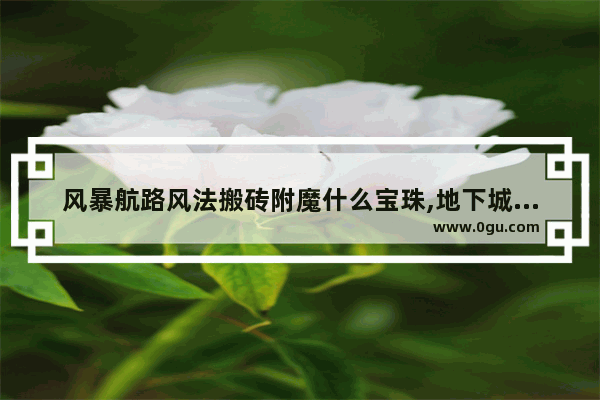 风暴航路风法搬砖附魔什么宝珠,地下城与勇士搬砖打宝珠