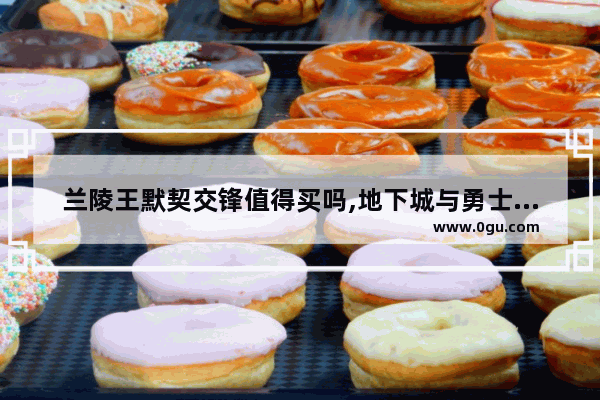 兰陵王默契交锋值得买吗,地下城与勇士驱魔猎人属性