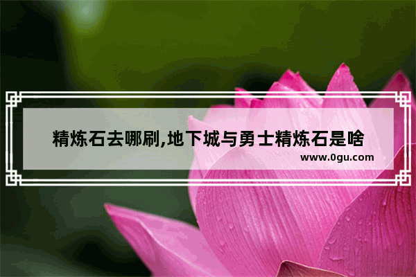 精炼石去哪刷,地下城与勇士精炼石是啥