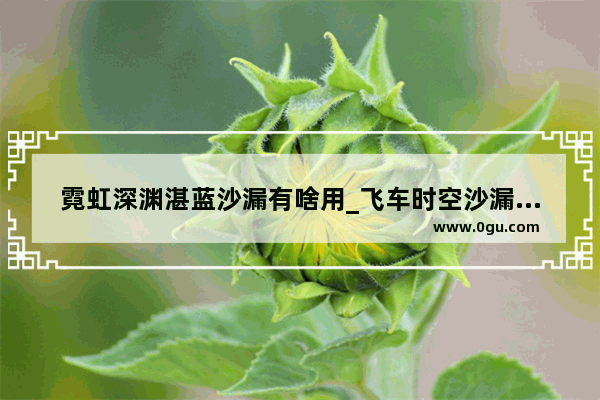 霓虹深渊湛蓝沙漏有啥用_飞车时空沙漏获得