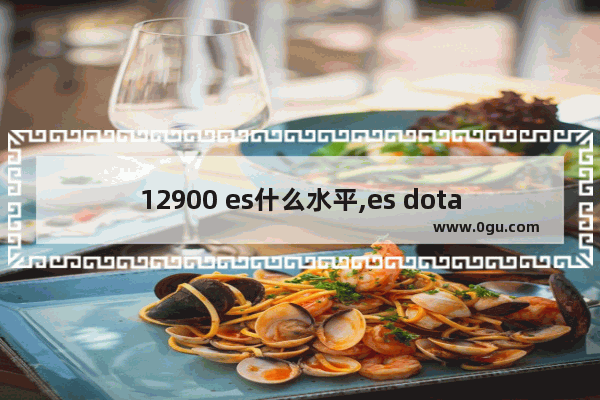 12900 es什么水平,es dota2