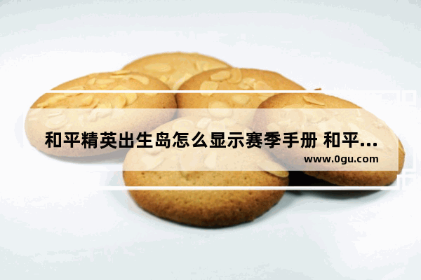 和平精英出生岛怎么显示赛季手册 和平精英新赛季手册在哪里