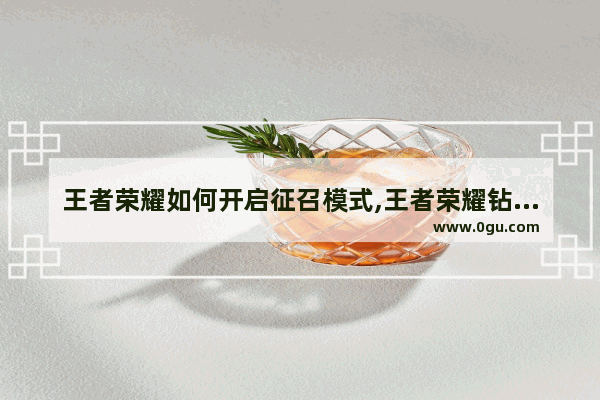 王者荣耀如何开启征召模式,王者荣耀钻石征召