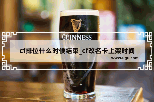 cf排位什么时候结束_cf改名卡上架时间公告