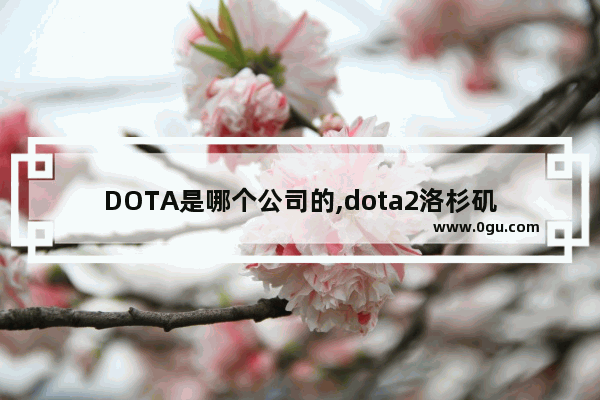 DOTA是哪个公司的,dota2洛杉矶