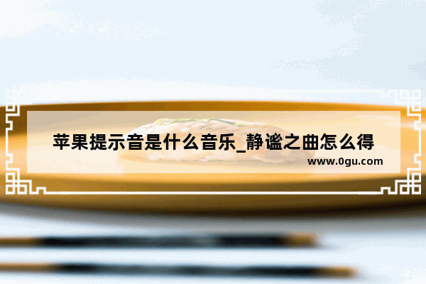 苹果提示音是什么音乐_静谧之曲怎么得