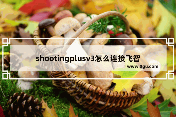 shootingplusv3怎么连接飞智手柄 飞智手柄穿越火线