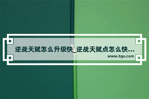 逆战天赋怎么升级快_逆战天赋点怎么快速升到30