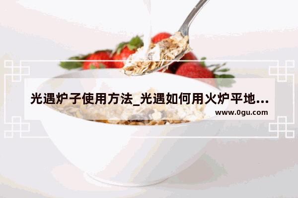 光遇炉子使用方法_光遇如何用火炉平地遁地