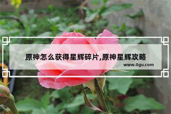 原神怎么获得星辉碎片,原神星辉攻略