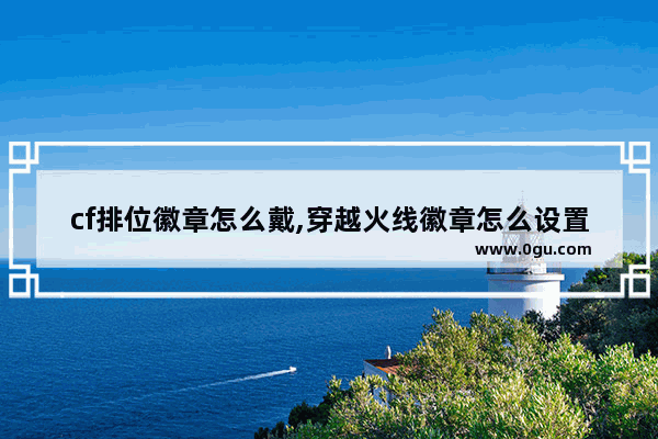 cf排位徽章怎么戴,穿越火线徽章怎么设置