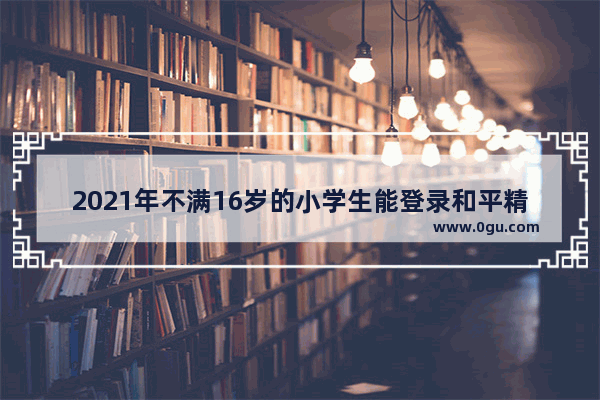 2021年不满16岁的小学生能登录和平精英吗,和平精英不满16岁怎么玩