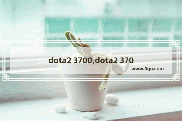 dota2 3700,dota2 3700