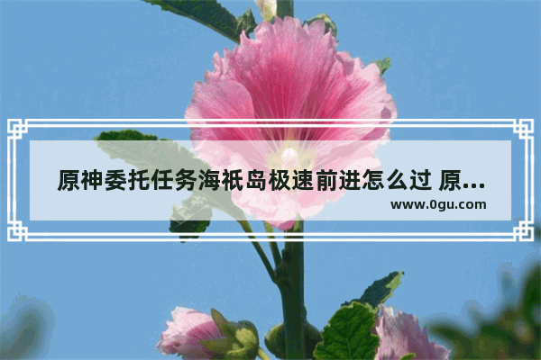 原神委托任务海祇岛极速前进怎么过 原神赛跑玩法攻略