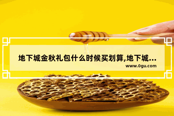 地下城金秋礼包什么时候买划算,地下城与勇士新春特惠活动