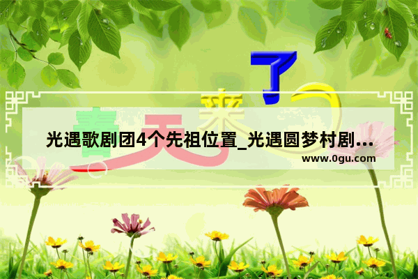 光遇歌剧团4个先祖位置_光遇圆梦村剧场任务物品是什么