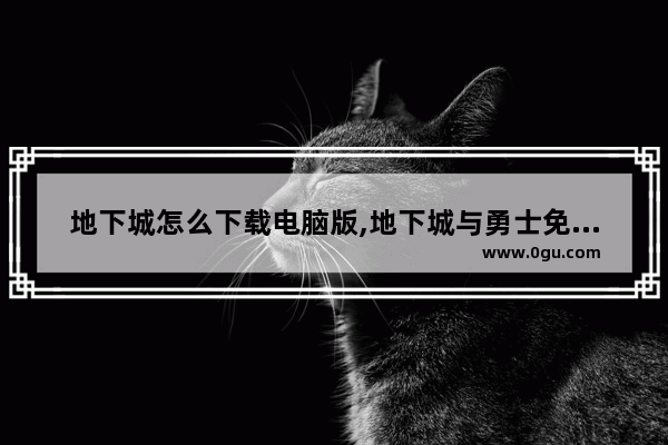 地下城怎么下载电脑版,地下城与勇士免费云游戏版