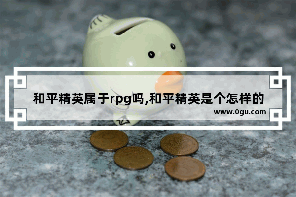 和平精英属于rpg吗,和平精英是个怎样的游戏
