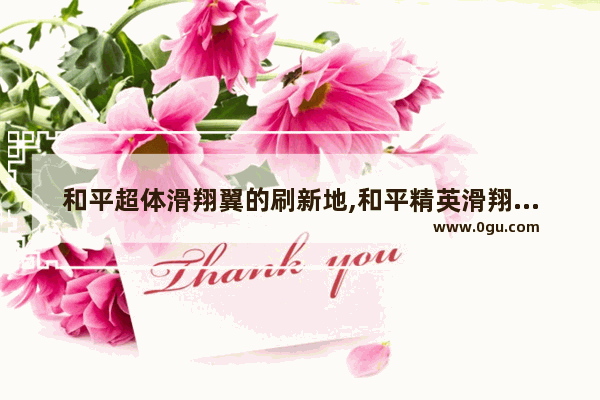 和平超体滑翔翼的刷新地,和平精英滑翔机刷新地