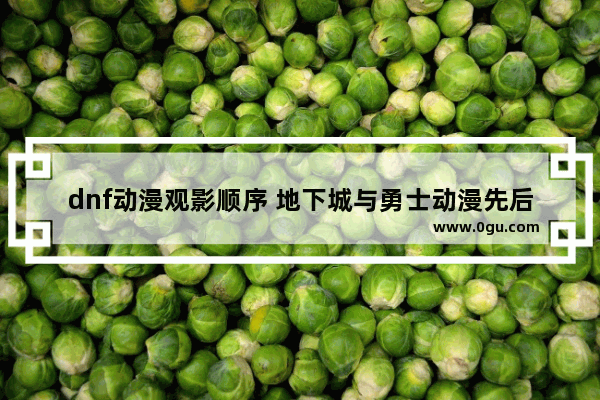 dnf动漫观影顺序 地下城与勇士动漫先后顺序
