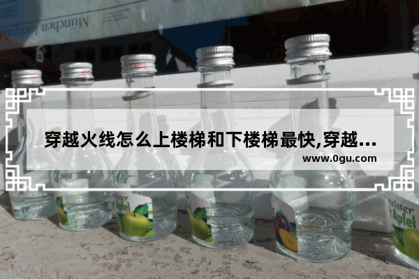 穿越火线怎么上楼梯和下楼梯最快,穿越火线的快捷方式