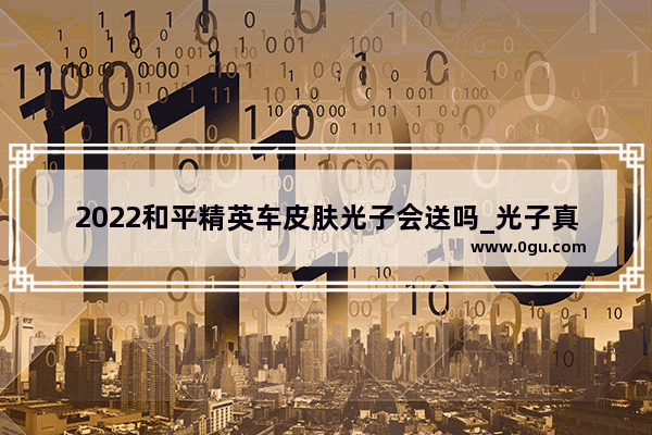 2022和平精英车皮肤光子会送吗_光子真的把防沉迷给删了吗