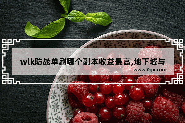 wlk防战单刷哪个副本收益最高,地下城与勇士单刷翻车装备