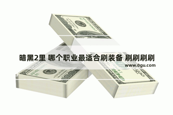 暗黑2里 哪个职业最适合刷装备 刷刷刷刷~！呵呵 地下城与勇士刷装备的职业