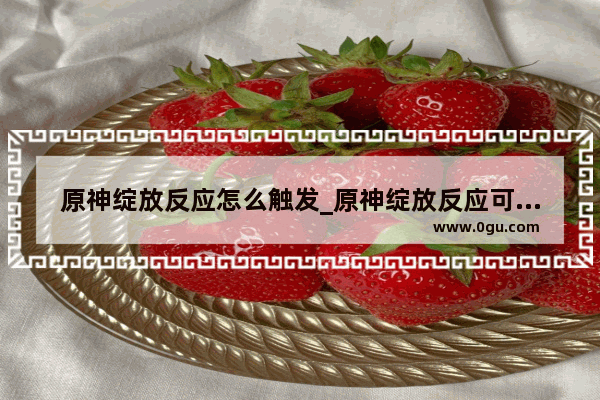 原神绽放反应怎么触发_原神绽放反应可以暴击吗