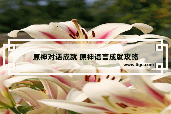 原神对话成就 原神语言成就攻略