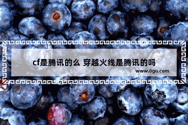 cf是腾讯的么 穿越火线是腾讯的吗
