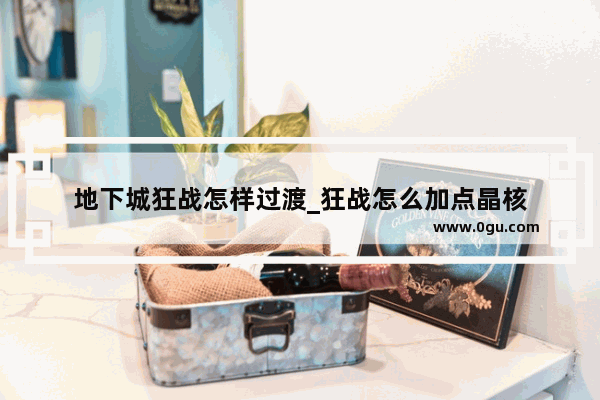 地下城狂战怎样过渡_狂战怎么加点晶核