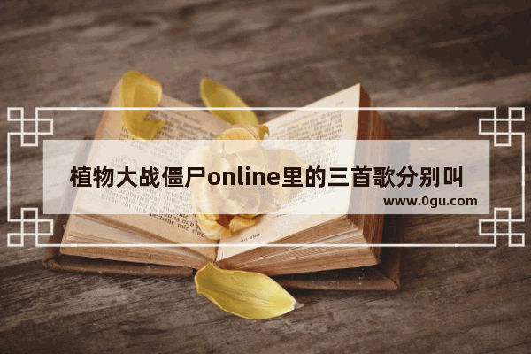 植物大战僵尸online里的三首歌分别叫什么名字,逆战日文歌