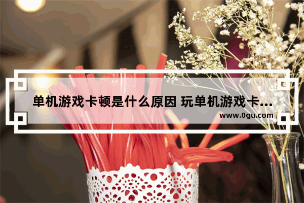 单机游戏卡顿是什么原因 玩单机游戏卡顿怎么办_魔兽争霸突然卡顿了!玩别的游戏都没事