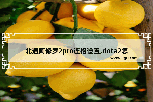 北通阿修罗2pro连招设置,dota2怎么连招