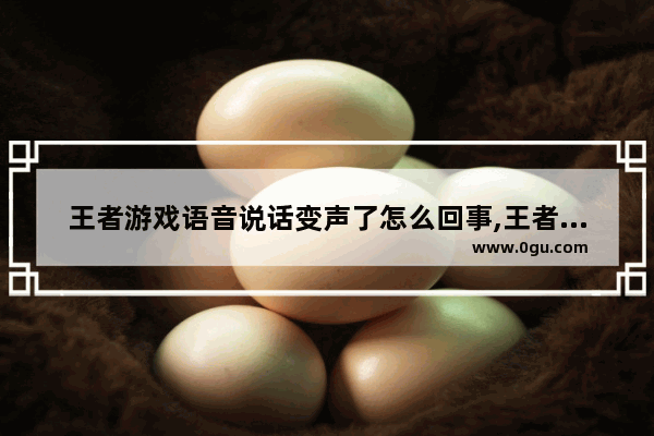 王者游戏语音说话变声了怎么回事,王者荣耀自动喊话