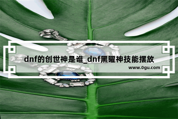 dnf的创世神是谁_dnf黑曜神技能摆放