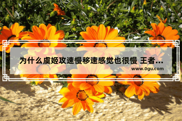 为什么虞姬攻速慢移速感觉也很慢 王者荣耀攻速虞姬