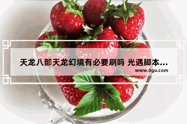 天龙八部天龙幻境有必要刷吗 光遇脚本试练
