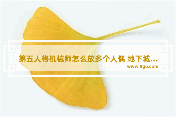 第五人格机械师怎么放多个人偶 地下城与勇士机械师人偶
