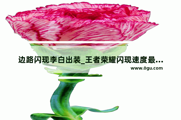 边路闪现李白出装_王者荣耀闪现速度最快的英雄是谁