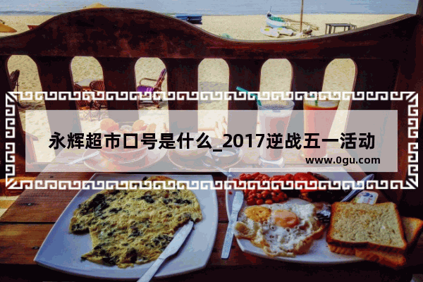 永辉超市口号是什么_2017逆战五一活动