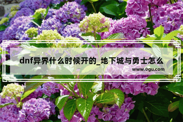 dnf异界什么时候开的_地下城与勇士怎么解除异界气息